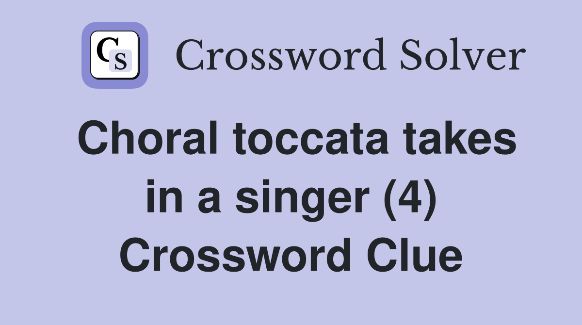 Choral toccata takes in a singer (4) Crossword Clue