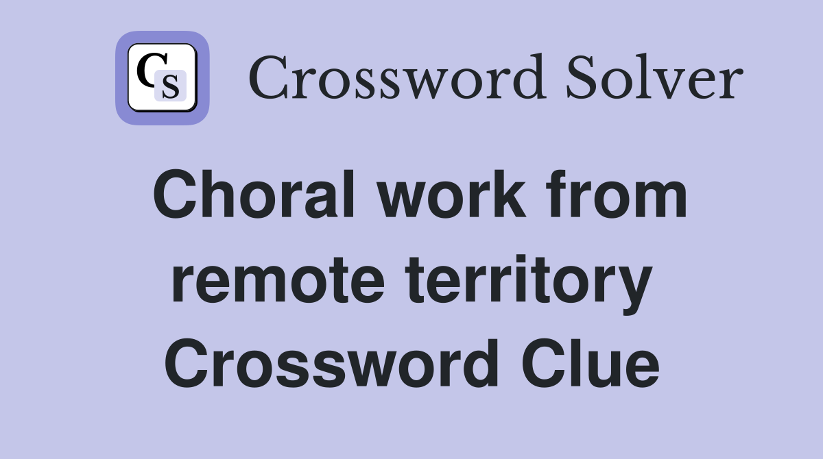 Choral work from remote territory Crossword Clue