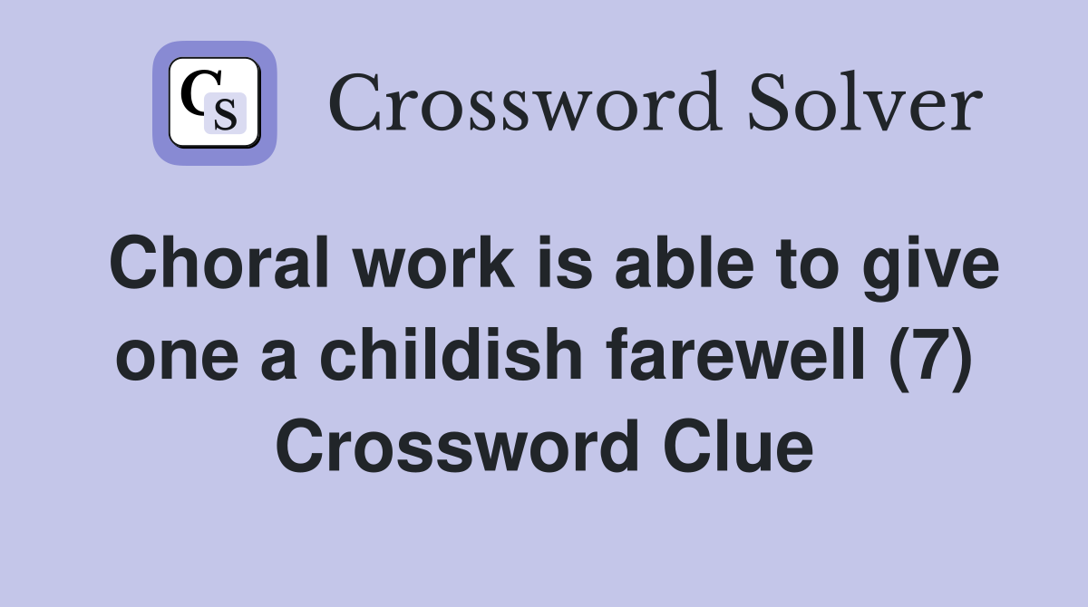 Choral work is able to give one a childish farewell (7) Crossword Clue