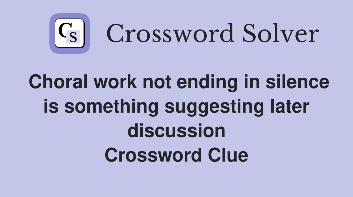Choral work not ending in silence is something suggesting later discussion Crossword Clue