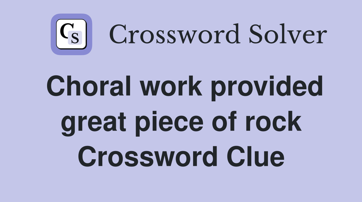 Choral work provided great piece of rock Crossword Clue