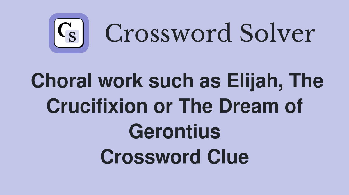 Choral work such as Elijah, The Crucifixion or The Dream of Gerontius Crossword Clue