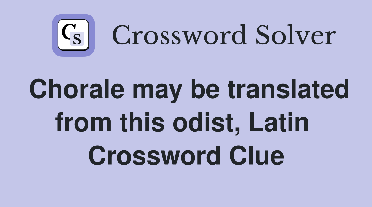 Chorale may be translated from this odist, Latin  Crossword Clue