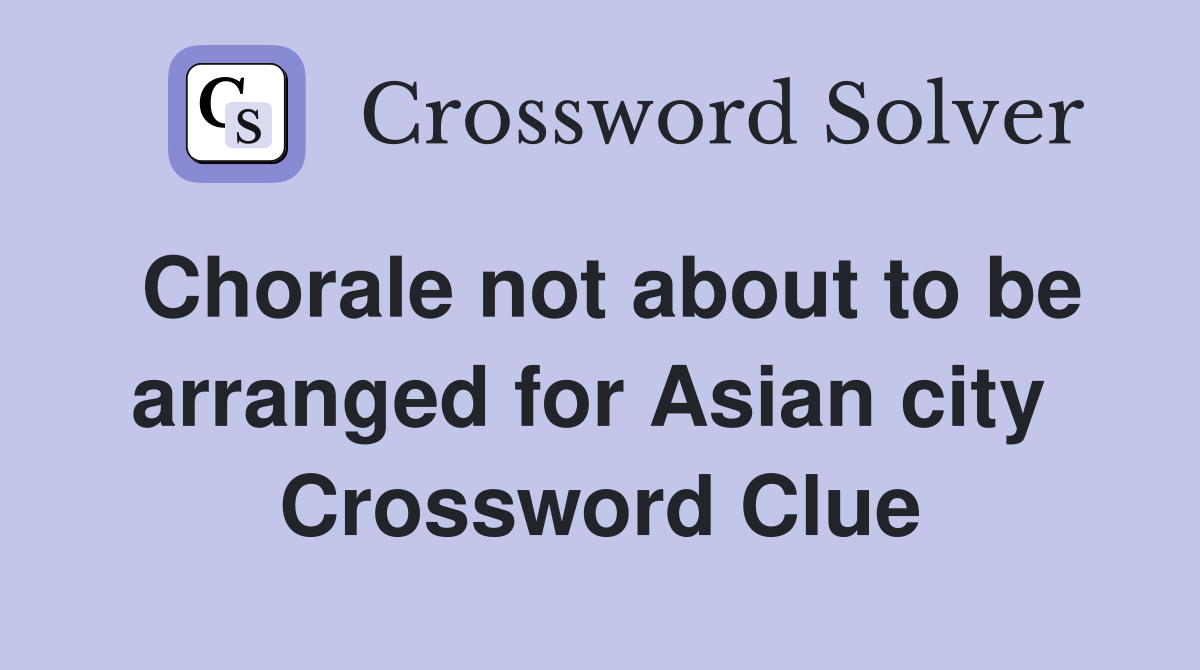Chorale not about to be arranged for Asian city  Crossword Clue