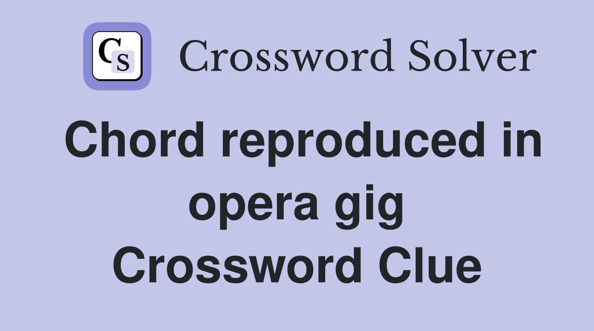 Chord reproduced in opera gig Crossword Clue