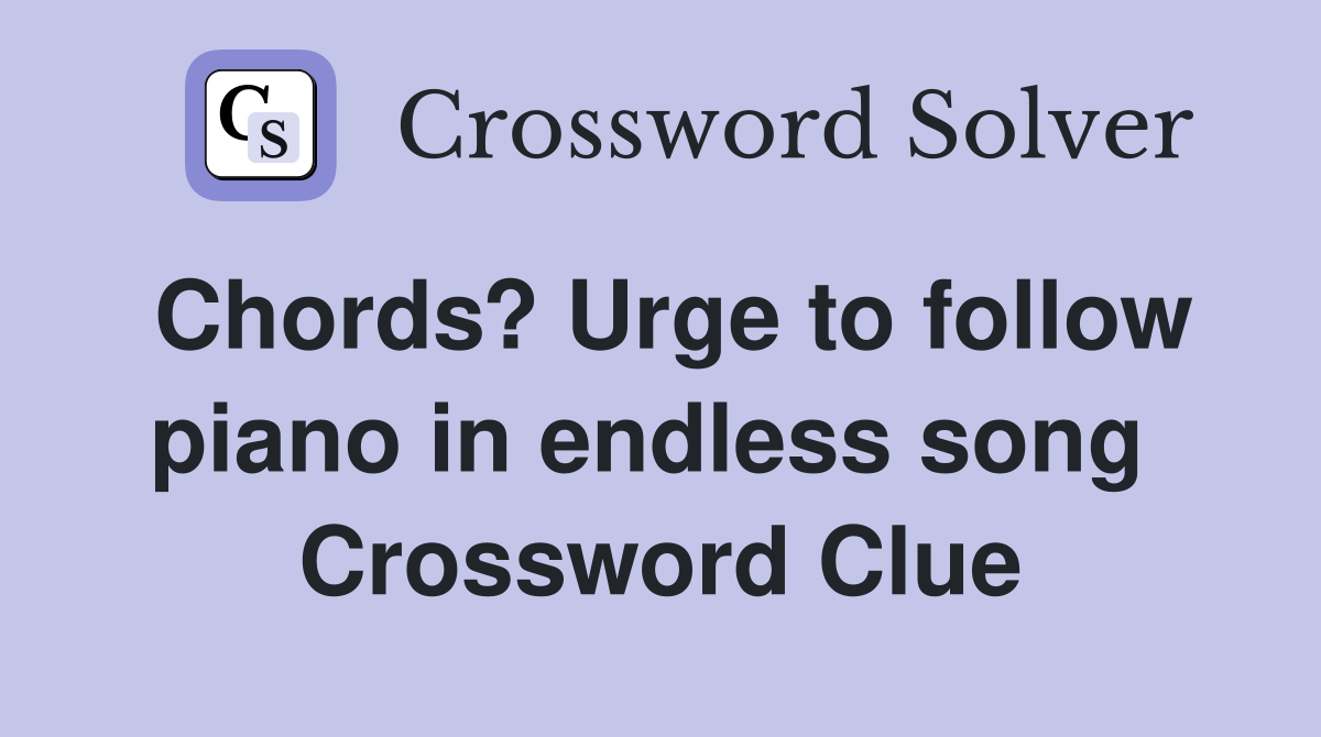 Chords? Urge to follow piano in endless song  Crossword Clue