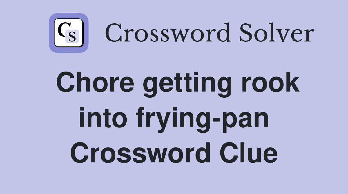 Chore getting rook into frying-pan Crossword Clue