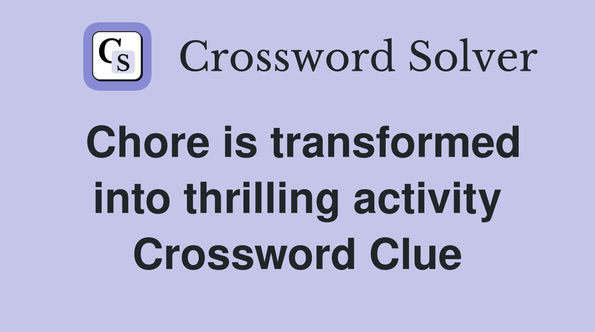 Chore is transformed into thrilling activity Crossword Clue