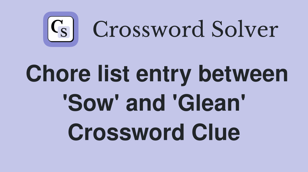 Chore list entry between 'Sow' and 'Glean' Crossword Clue