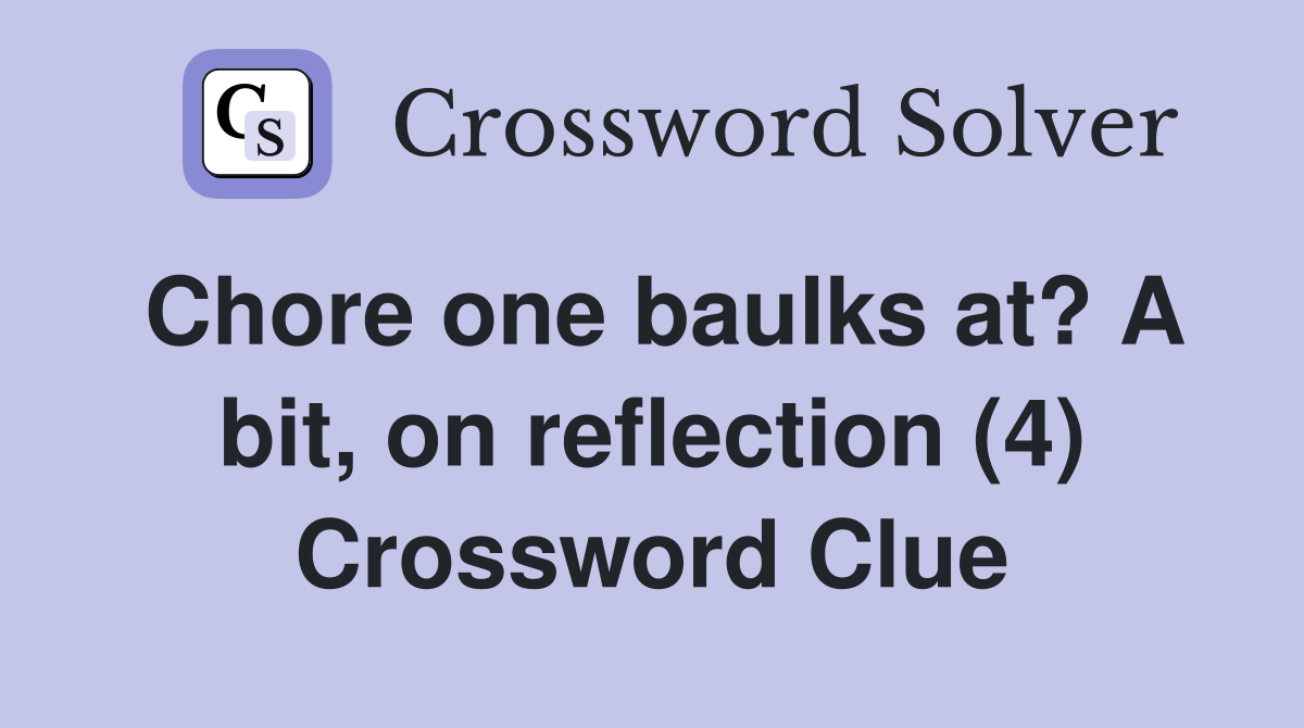 Chore one baulks at? A bit, on reflection (4) Crossword Clue