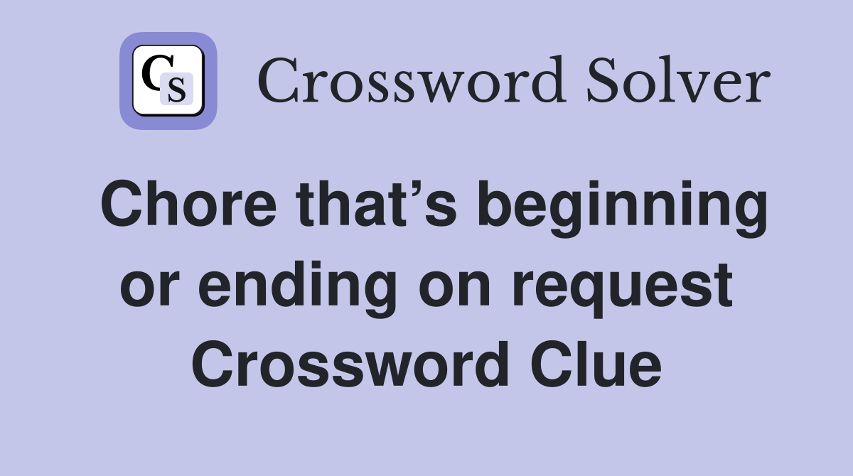 Chore that’s beginning or ending on request Crossword Clue