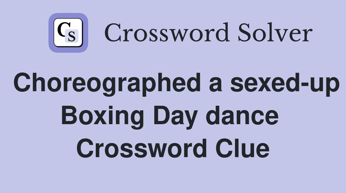 Choreographed a sexed-up Boxing Day dance  Crossword Clue