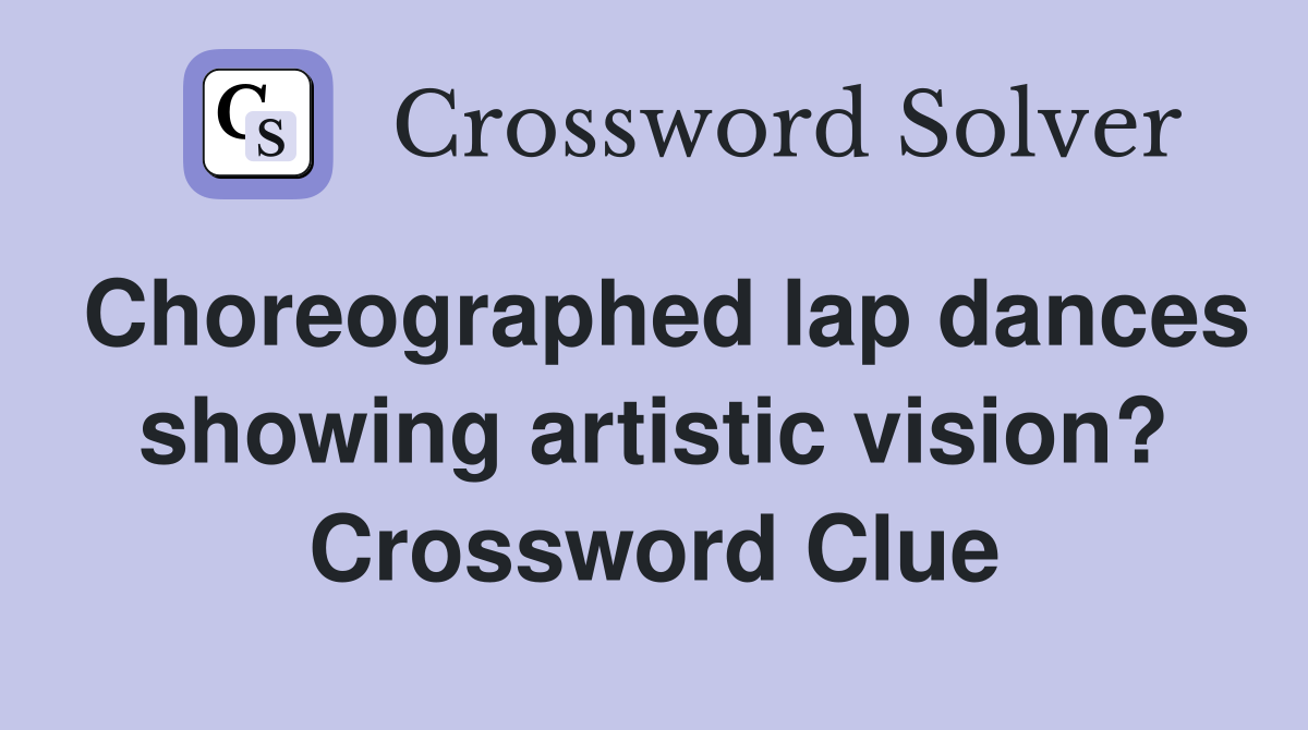Choreographed lap dances showing artistic vision? Crossword Clue