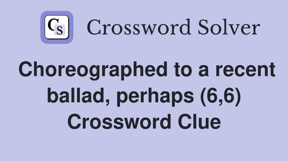 Choreographed to a recent ballad, perhaps (6,6) Crossword Clue