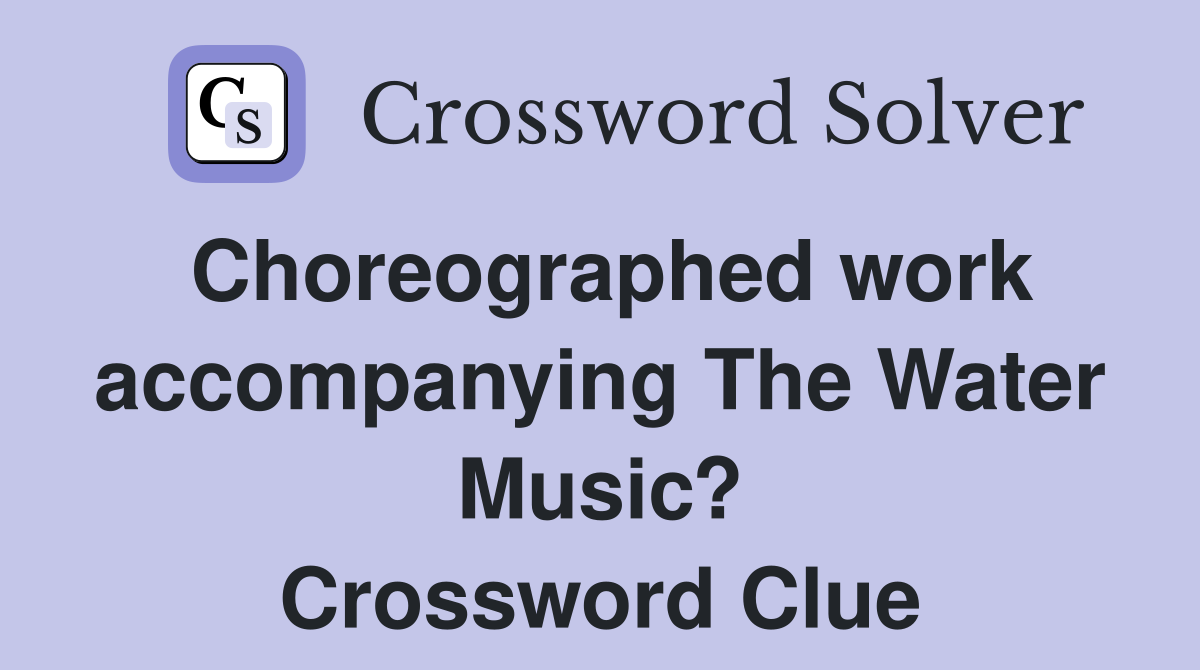 Choreographed work accompanying The Water Music? Crossword Clue
