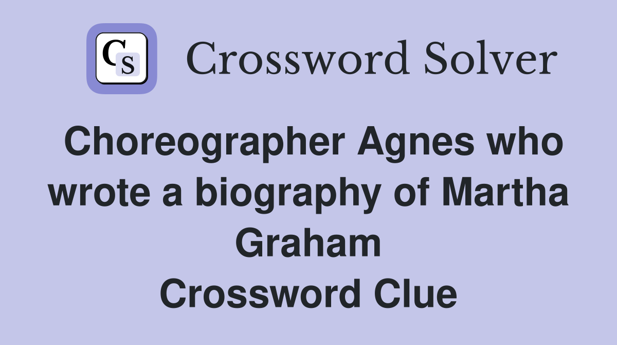 Choreographer Agnes who wrote a biography of Martha Graham Crossword Clue