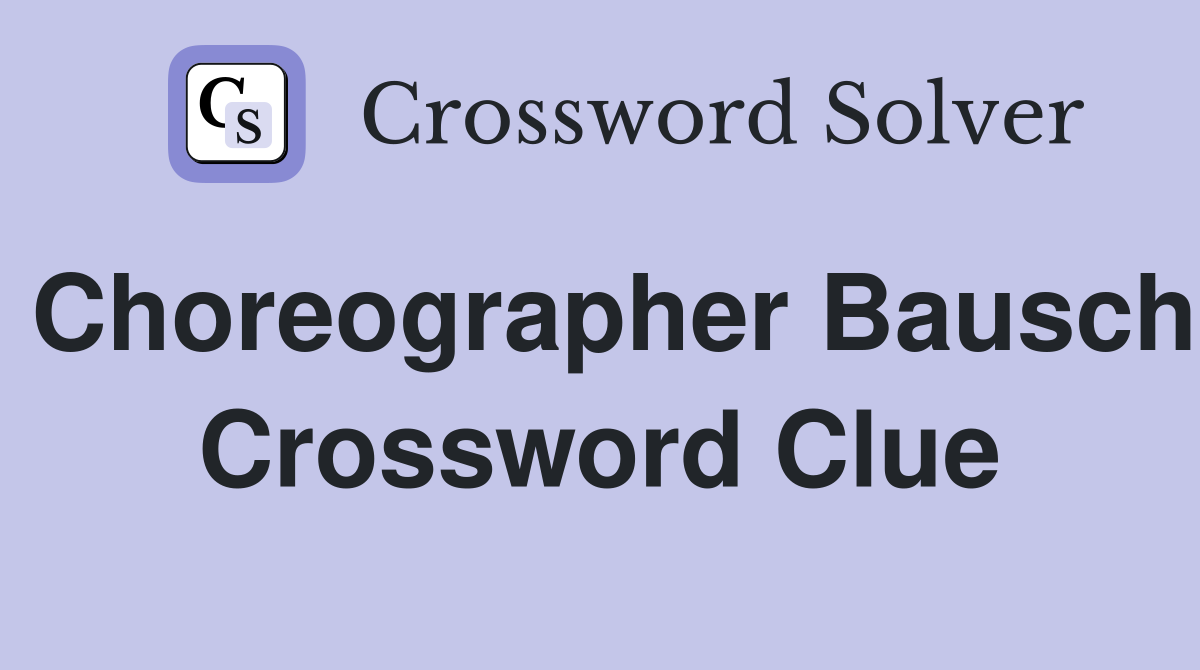 Choreographer Bausch Crossword Clue