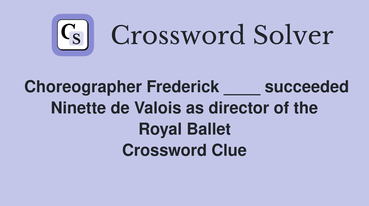 Choreographer Frederick ____ succeeded Ninette de Valois as director of the Royal Ballet Crossword Clue