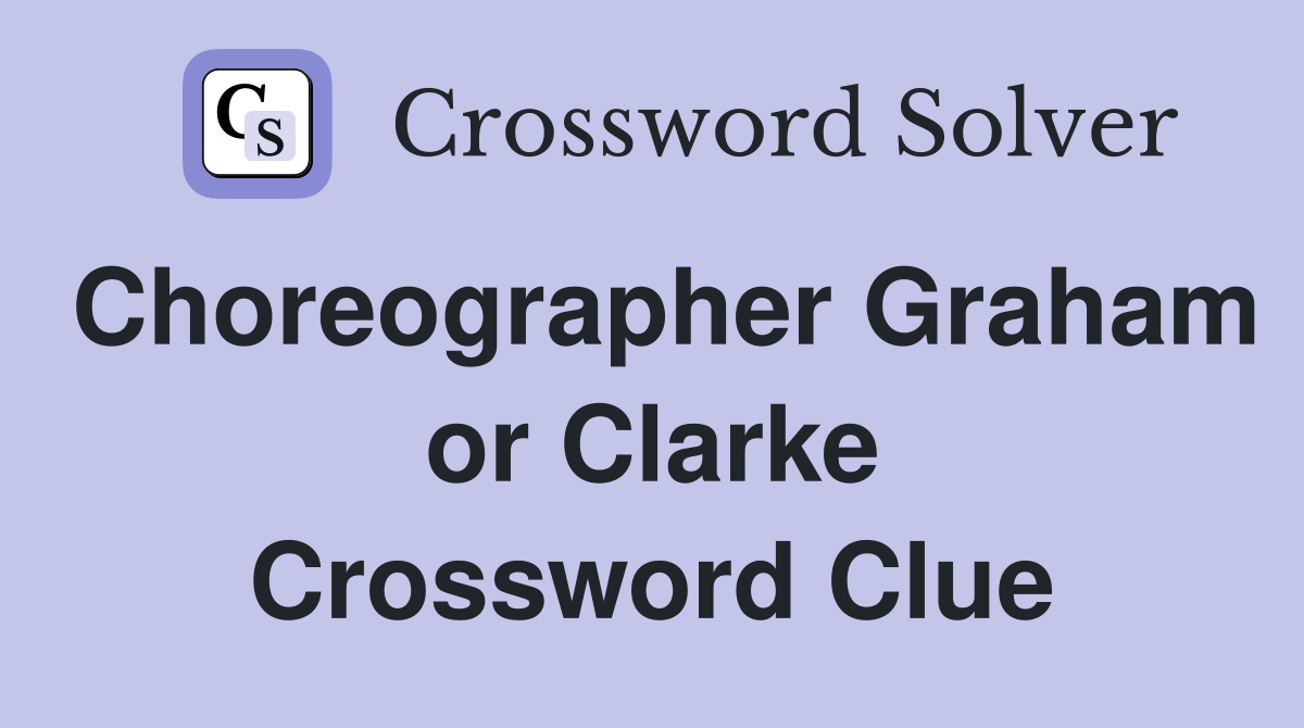 Choreographer Graham or Clarke Crossword Clue