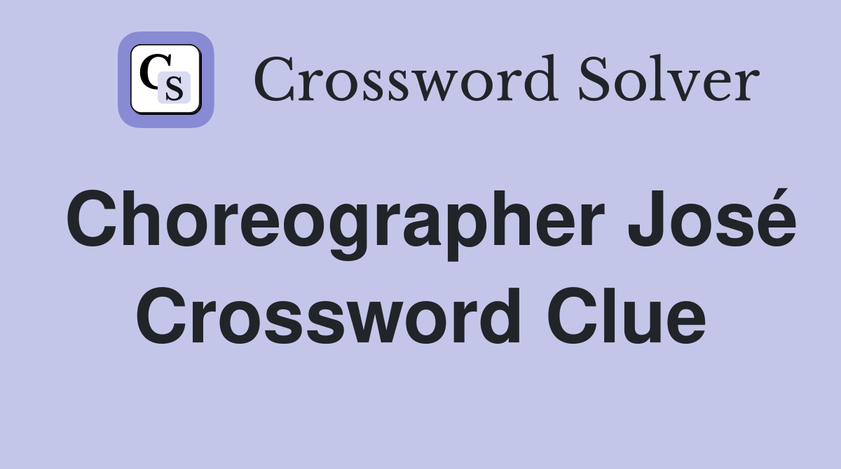 Choreographer José Crossword Clue