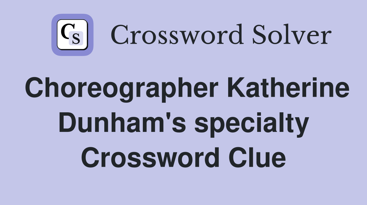 Choreographer Katherine Dunham's specialty Crossword Clue