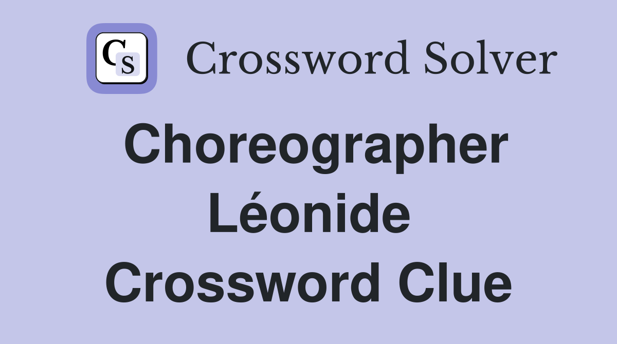 Choreographer Léonide Crossword Clue