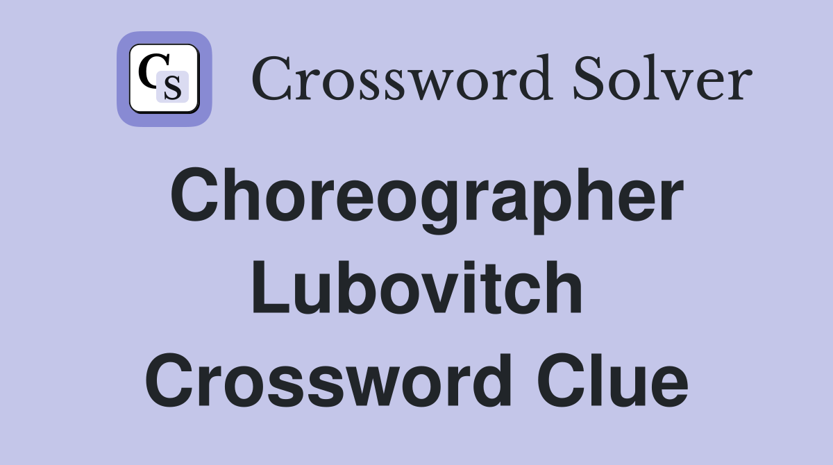 Choreographer Lubovitch Crossword Clue