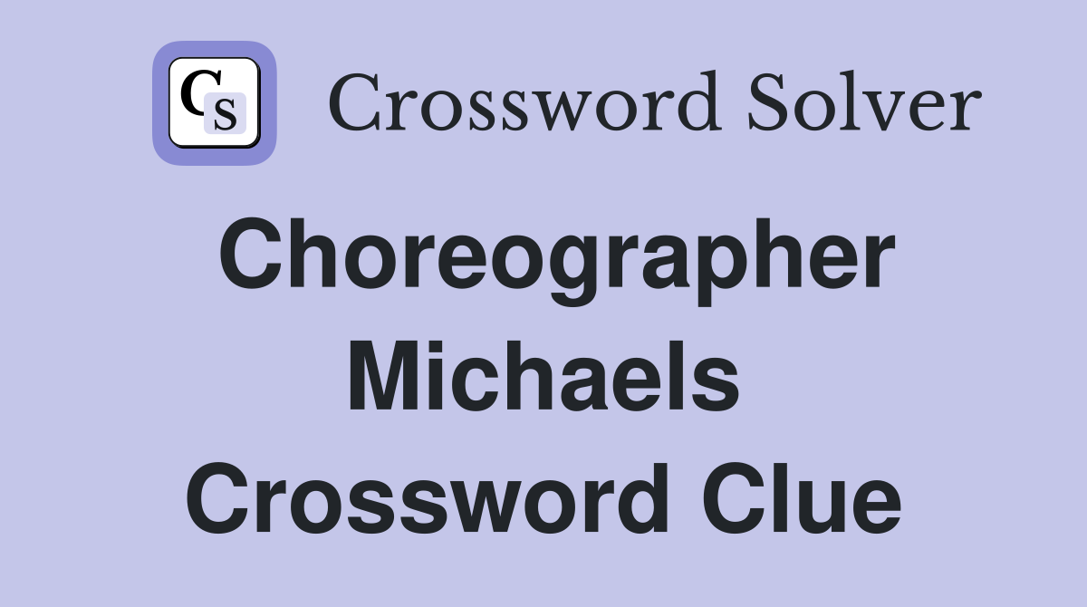 Choreographer Michaels Crossword Clue