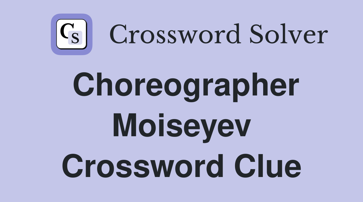 Choreographer Moiseyev Crossword Clue