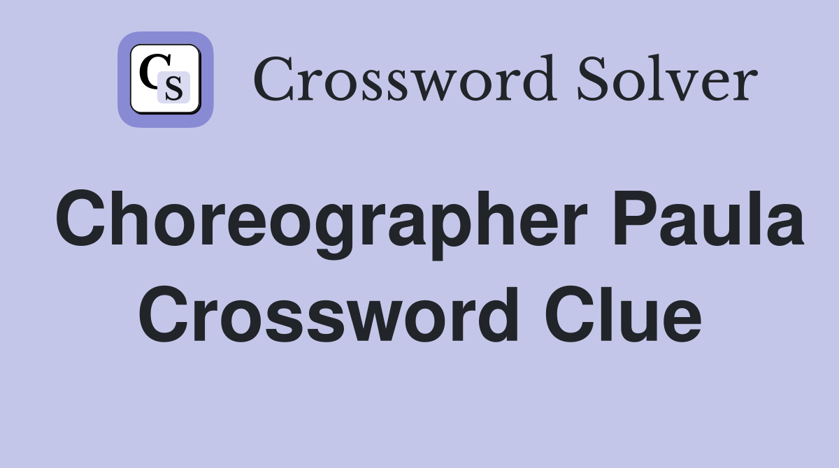 Choreographer Paula Crossword Clue