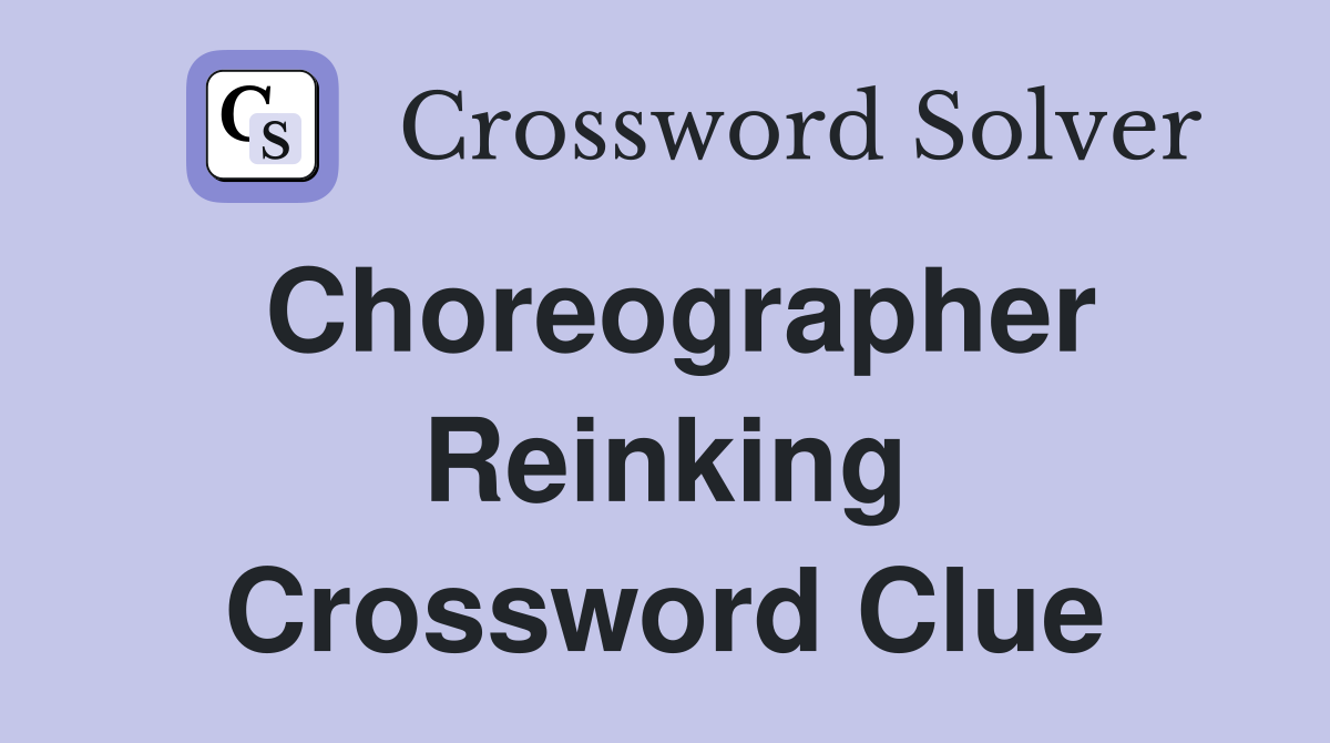 Choreographer Reinking Crossword Clue