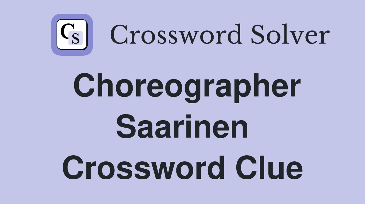 Choreographer Saarinen Crossword Clue
