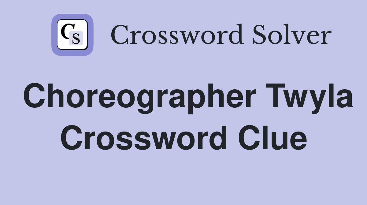 Choreographer Twyla Crossword Clue