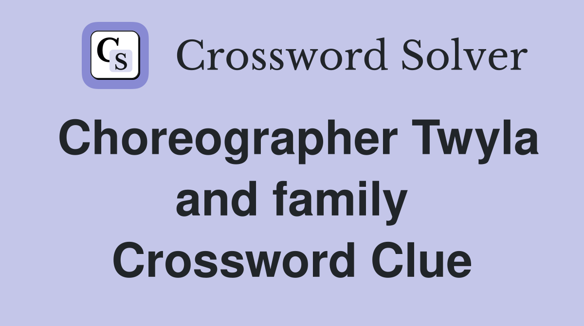 Choreographer Twyla and family Crossword Clue