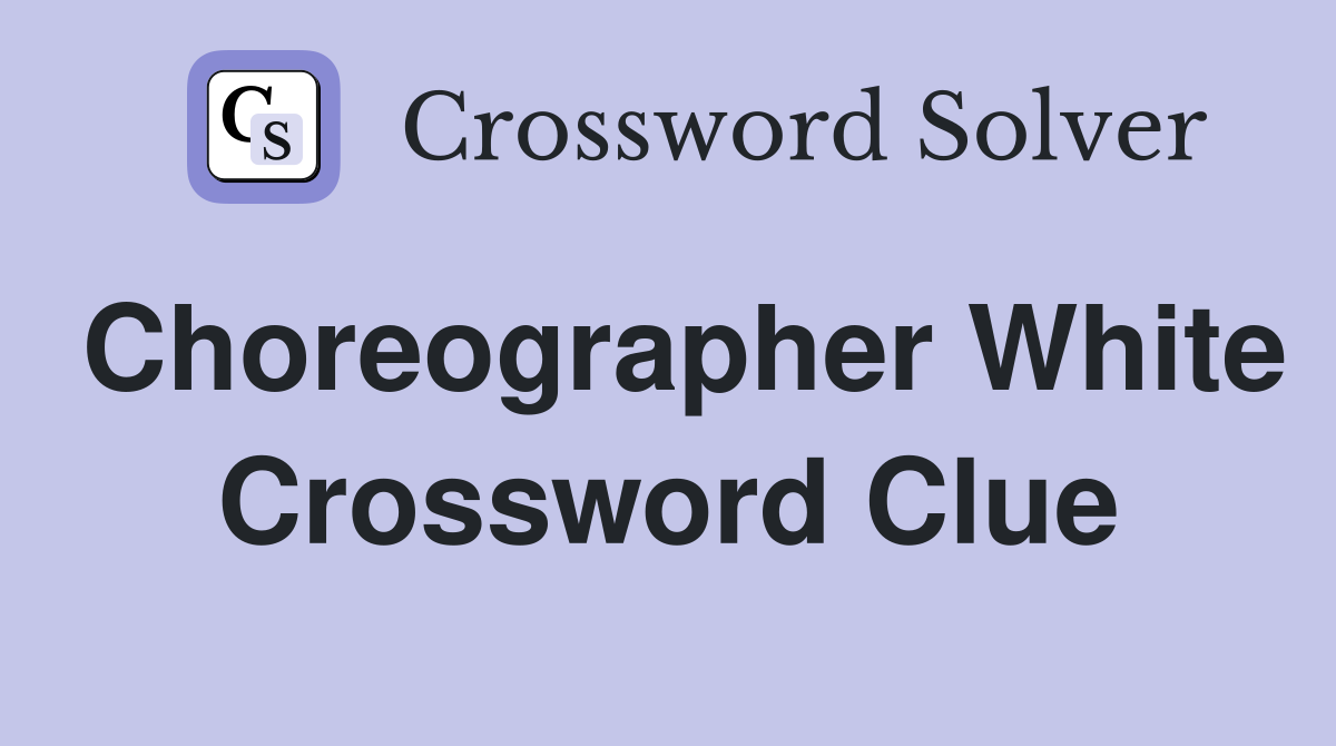 Choreographer White Crossword Clue