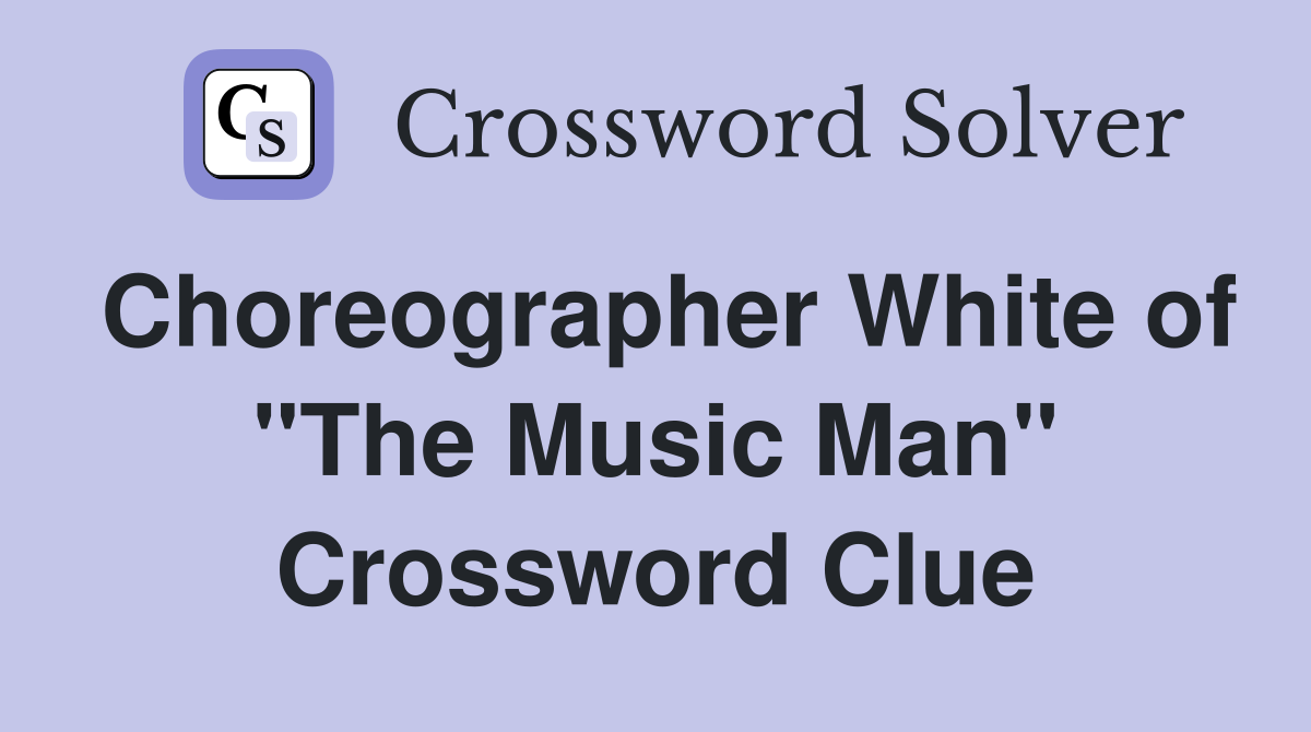 Choreographer White of "The Music Man" Crossword Clue