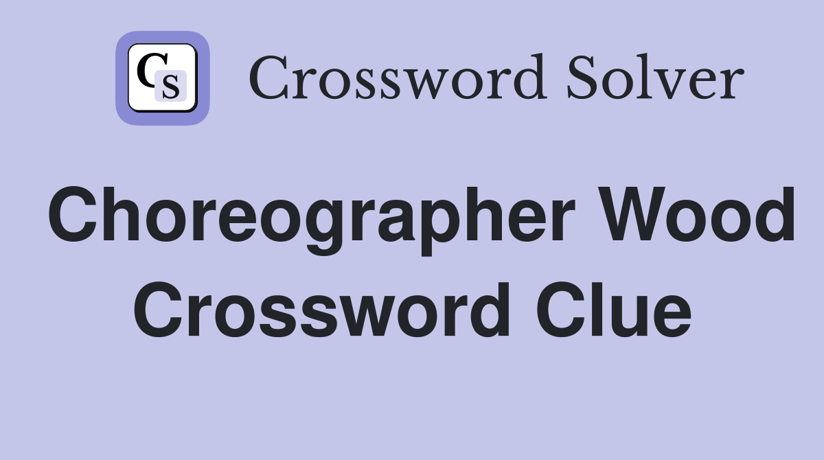 Choreographer Wood Crossword Clue
