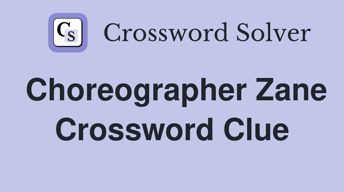 Choreographer Zane Crossword Clue