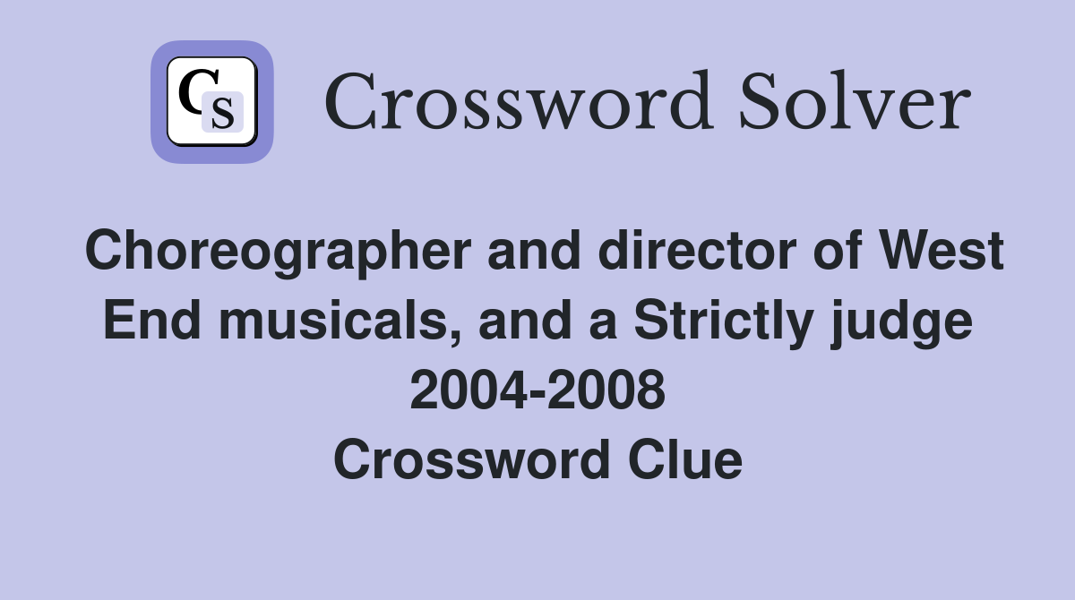 Choreographer and director of West End musicals, and a Strictly judge 2004-2008 Crossword Clue