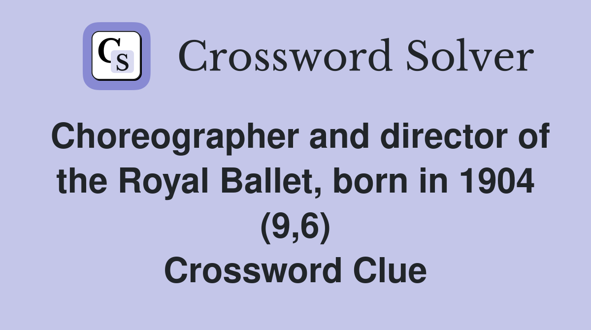 Choreographer and director of the Royal Ballet, born in 1904 (9,6) Crossword Clue