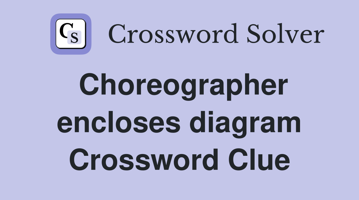 Choreographer encloses diagram Crossword Clue