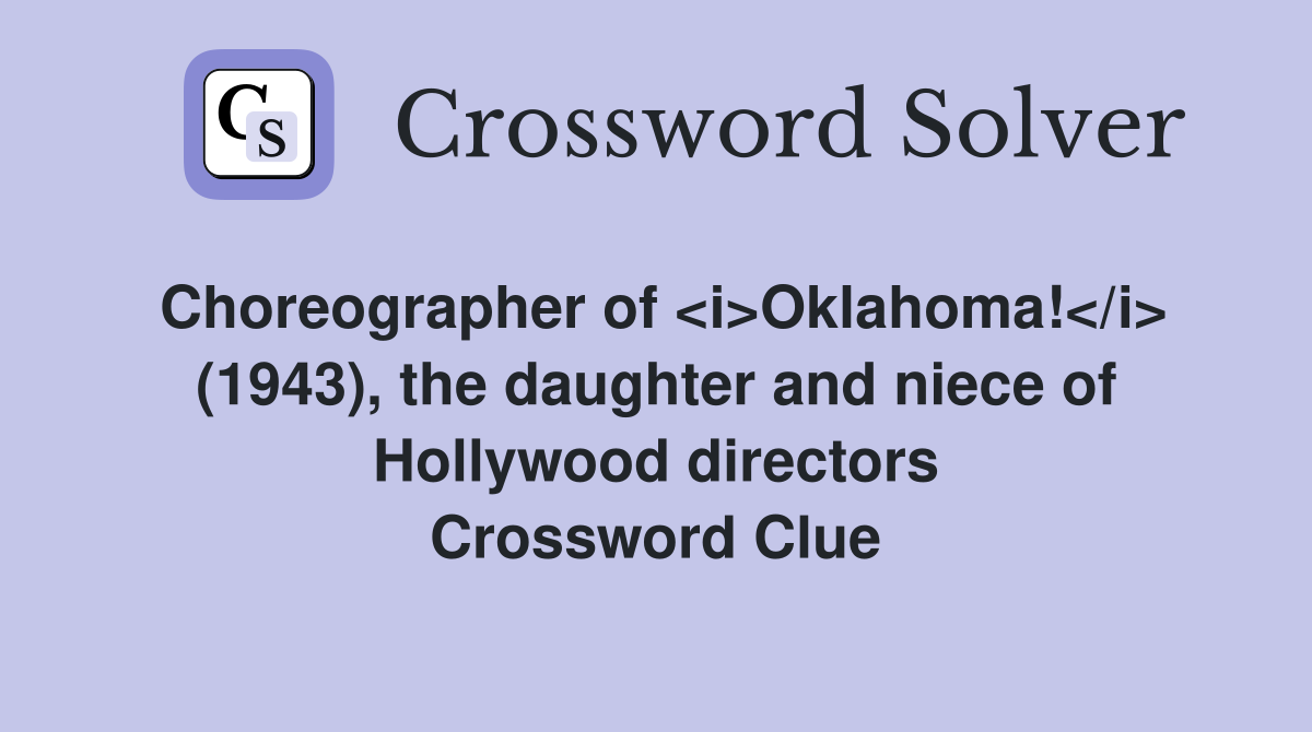 Choreographer of <i>Oklahoma!</i> (1943), the daughter and niece of Hollywood directors Crossword Clue