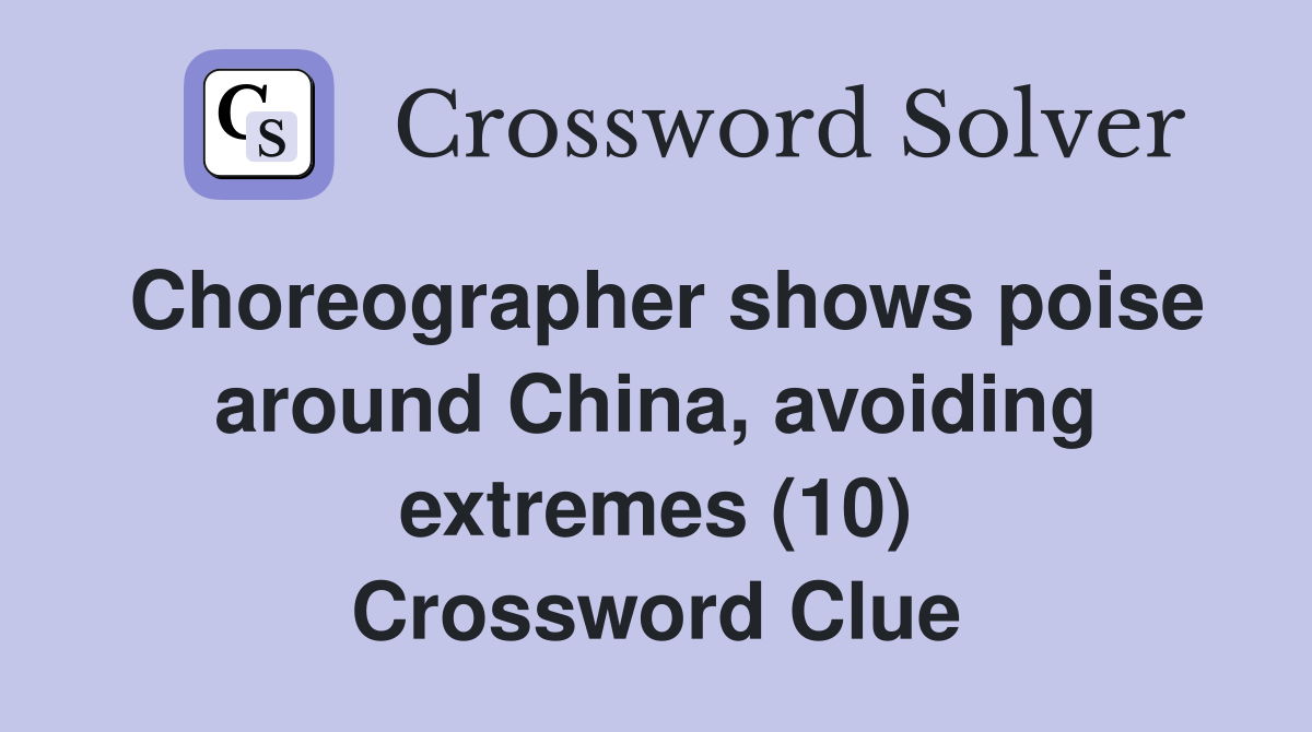 Choreographer shows poise around China, avoiding extremes (10) Crossword Clue