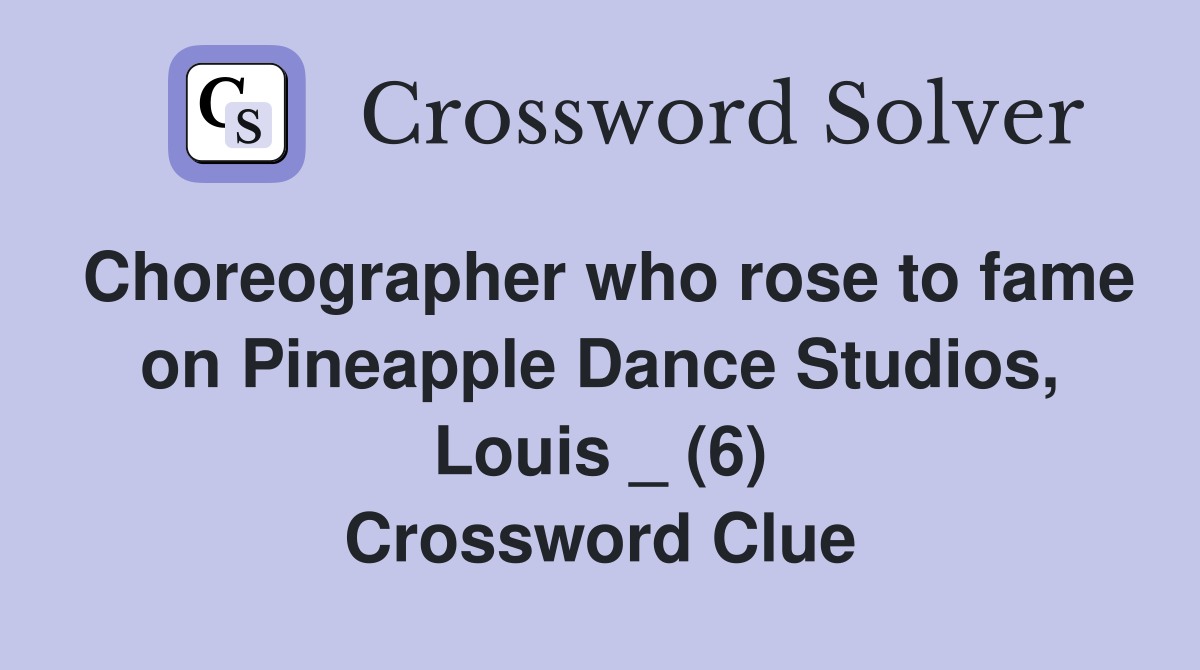 Choreographer who rose to fame on Pineapple Dance Studios, Louis _ (6) Crossword Clue