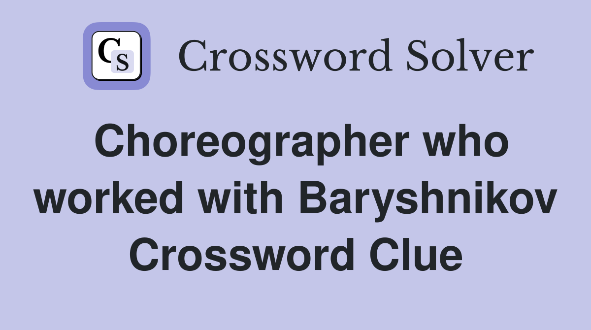 Choreographer who worked with Baryshnikov Crossword Clue