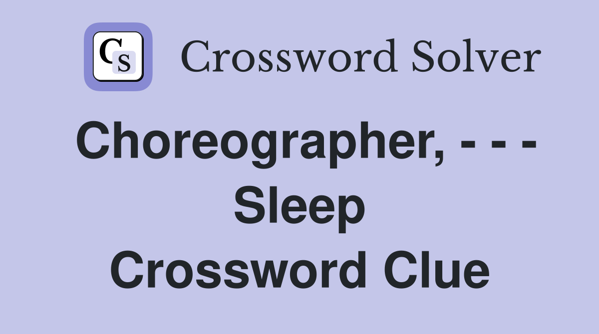 Choreographer, - - - Sleep Crossword Clue