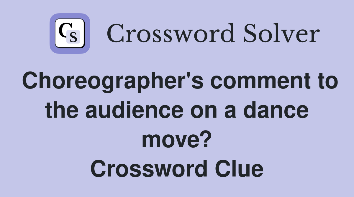 Choreographer's comment to the audience on a dance move? Crossword Clue