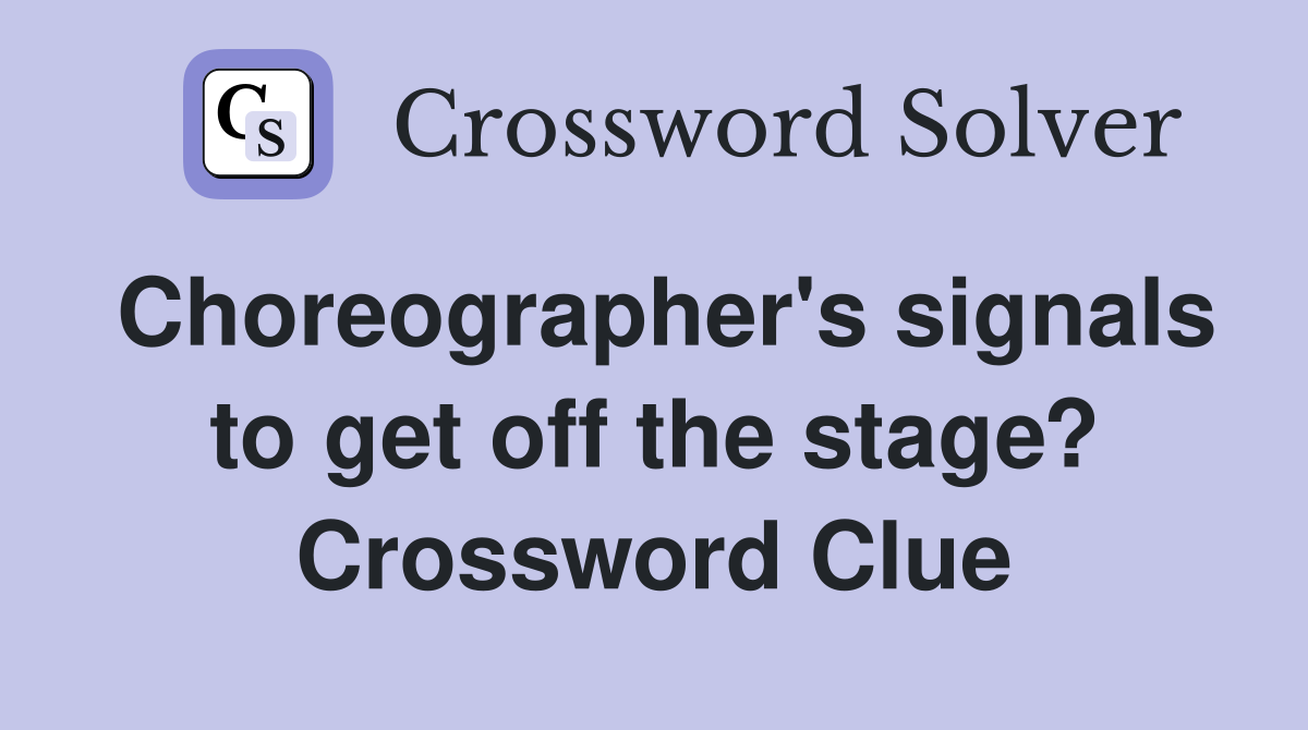 Choreographer's signals to get off the stage? Crossword Clue