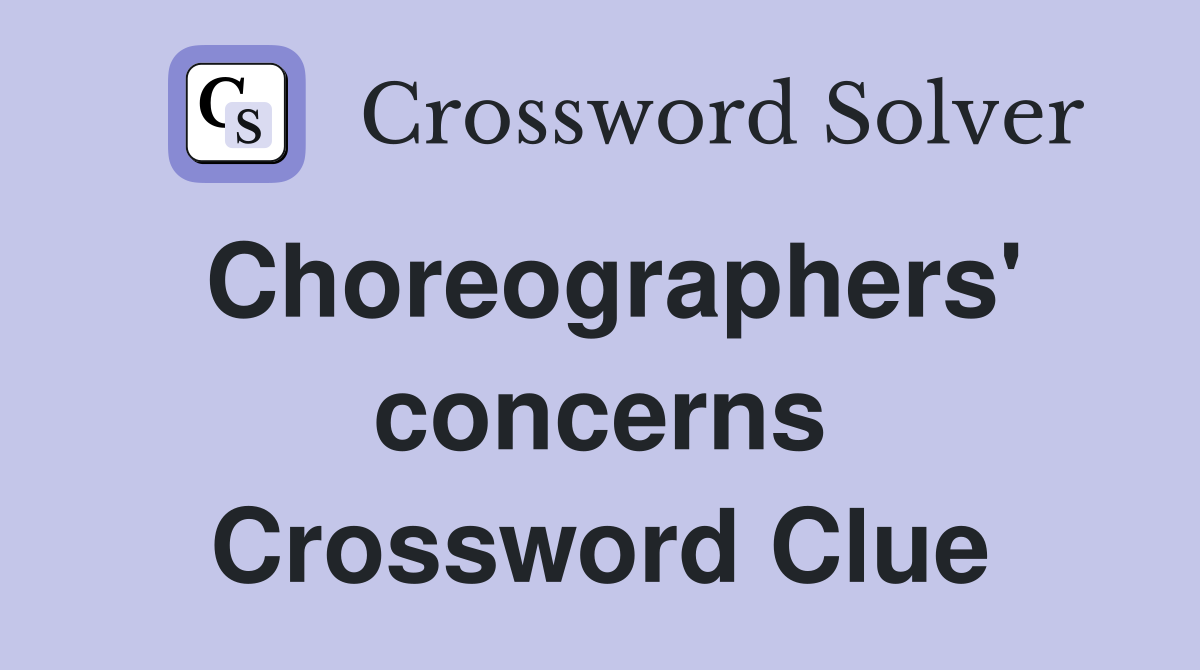 Choreographers' concerns Crossword Clue