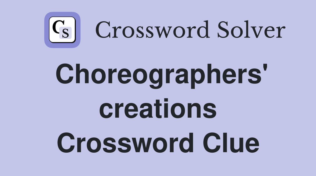 Choreographers' creations Crossword Clue